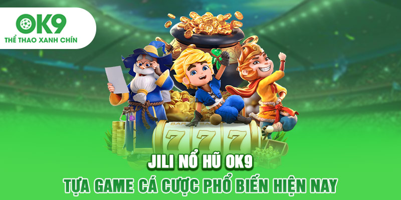 Jili nổ hũ OK9 - Tựa game cá cược phổ biến hiện nay