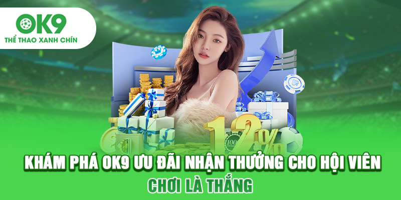 Khám Phá OK9 Ưu Đãi Nhận Thưởng Cho Hội Viên - Chơi Là Thắng