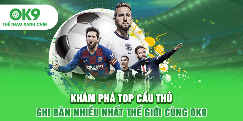 Khám Phá Top Cầu Thủ Ghi Bàn Nhiều Nhất Thế Giới Cùng OK9