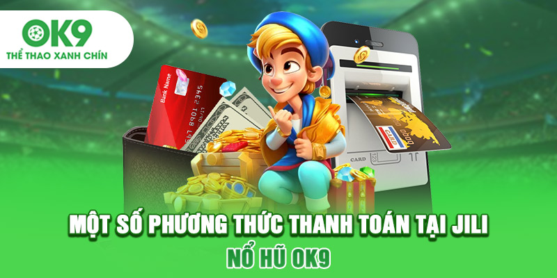 Một số phương thức thanh toán tại Jili nổ hũ OK9