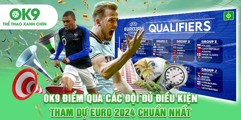 OK9 Điểm Qua Các Đội Đủ Điều Kiện Tham Dự Euro 2024 Chuẩn Nhất