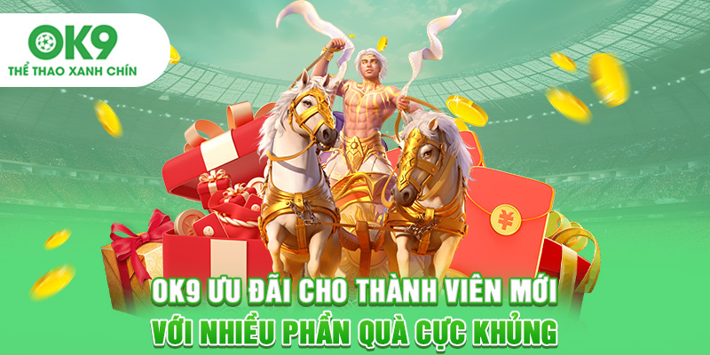OK9 Ưu Đãi Cho Thành Viên Mới Với Nhiều Phần Quà Cực Khủng