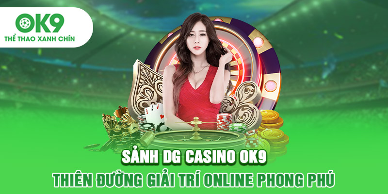 Sảnh DG Casino OK9: Thiên Đường Giải Trí Online Phong Phú