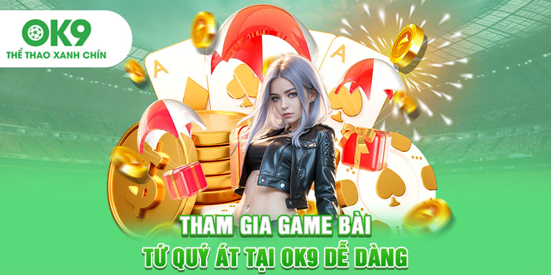 Tham gia game bài tứ quý át tại OK9 dễ dàng