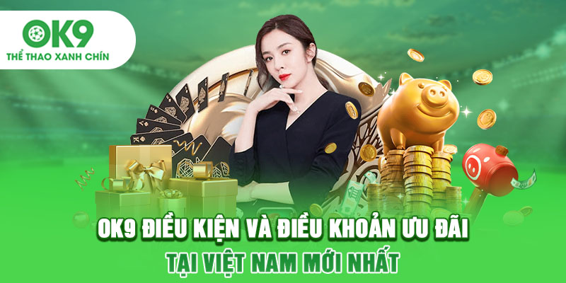 OK9 Điều Kiện Và Điều Khoản Ưu Đãi Tại Việt Nam Mới Nhất