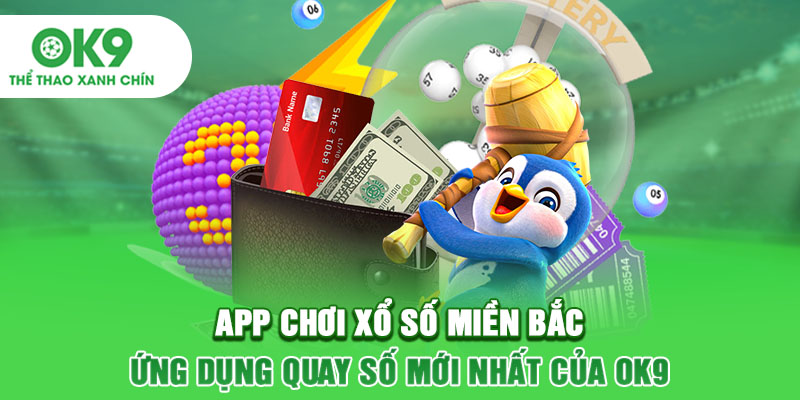 App Chơi Xổ Số Miền Bắc - Ứng Dụng Quay Số Mới Nhất Của OK9