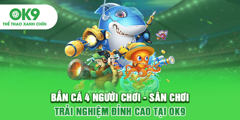 Sân Chơi Bắn Cá 4 Người Chơi Với Trải Nghiệm Đỉnh Cao Tại OK9