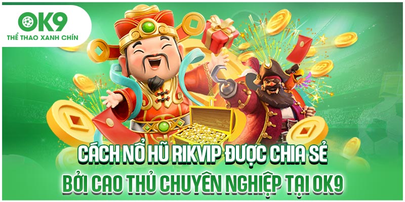 Cách Nổ Hũ Rikvip Được Chia Sẻ Bởi Cao Thủ Chuyên Nghiệp Tại OK9