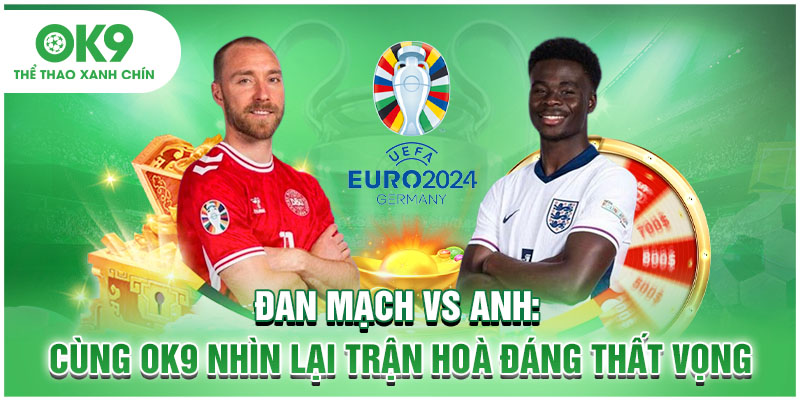 Đan Mạch Vs Anh: Cùng OK9 Nhìn Lại Trận Hòa Đáng Thất Vọng