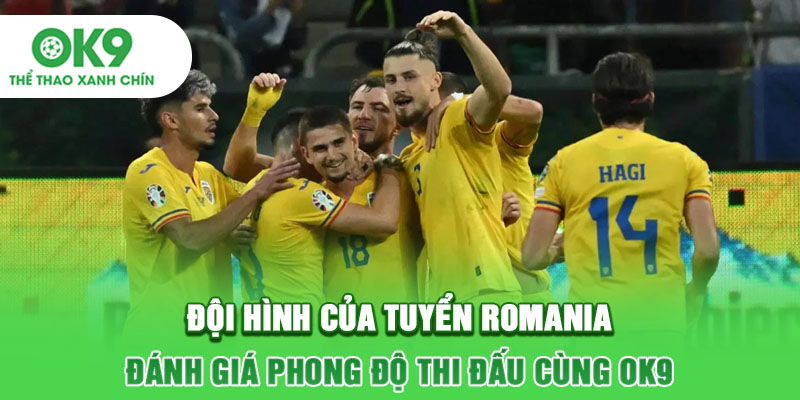 Đội Hình Của Tuyển Romania - Đánh Giá Phong Độ Thi Đấu Cùng OK9