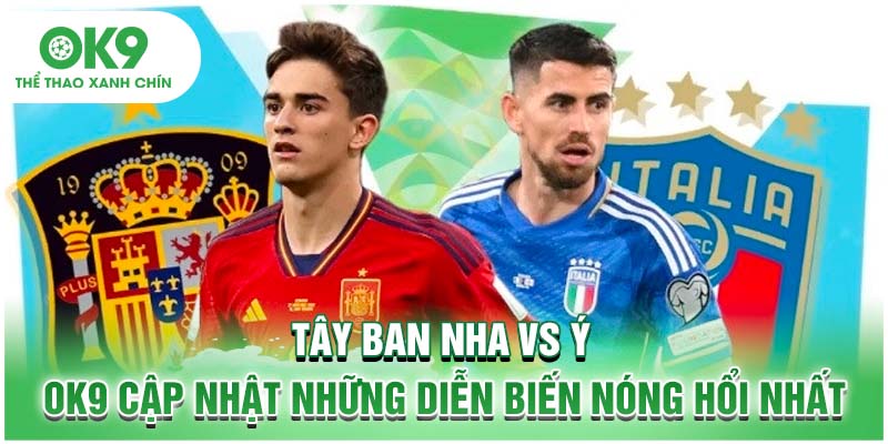 Tây Ban Nha Vs Ý - OK9 Cập Nhật Những Diễn Biến Nóng Hổi Nhất