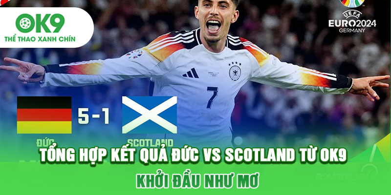 Tổng Hợp Kết Quả Đức Vs Scotland Từ OK9: Khởi Đầu Như Mơ
