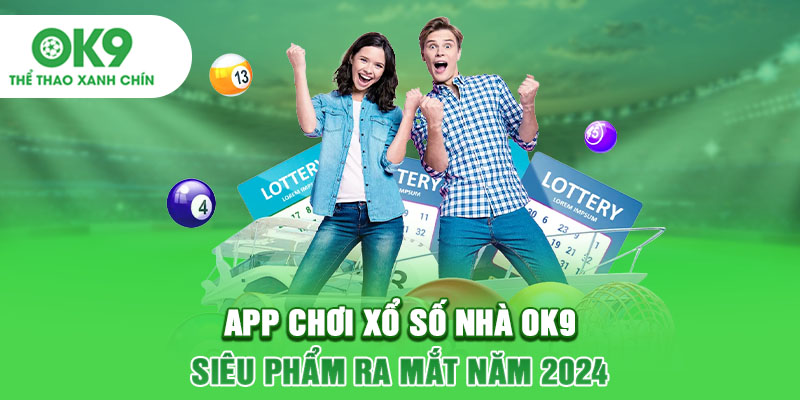 App chơi xổ số nhà OK9 siêu phẩm ra mắt năm 2024