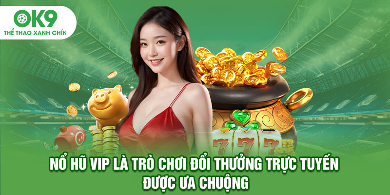 Nổ hũ Vip là trò chơi đổi thưởng trực tuyến được ưa chuộng
