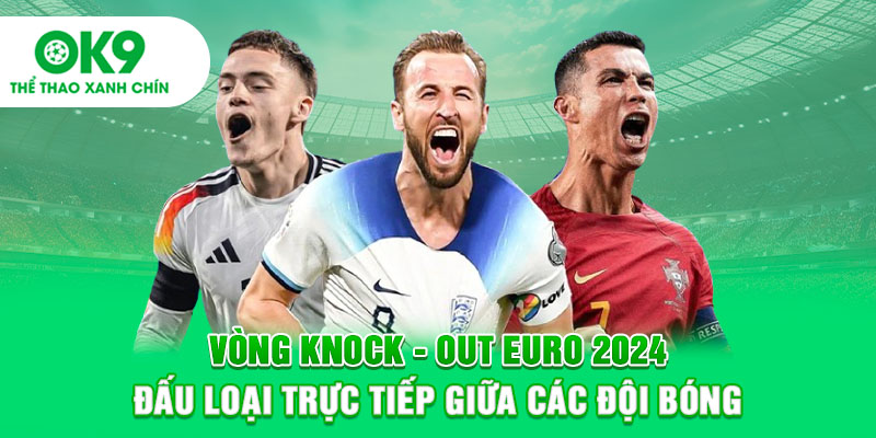 Vòng Knock-out Euro 2024: Đấu loại trực tiếp giữa các đội bóng