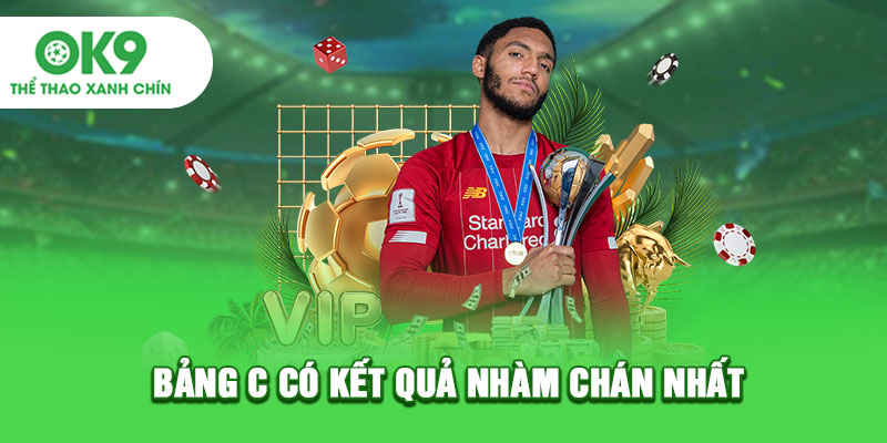 Bảng C có kết quả nhàm chán nhất