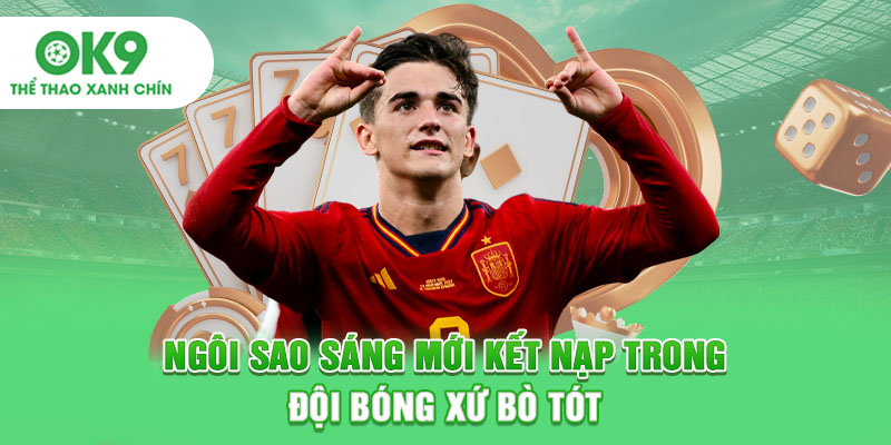 Ngôi sao sáng mới kết nạp trong đội bóng xứ bò tót