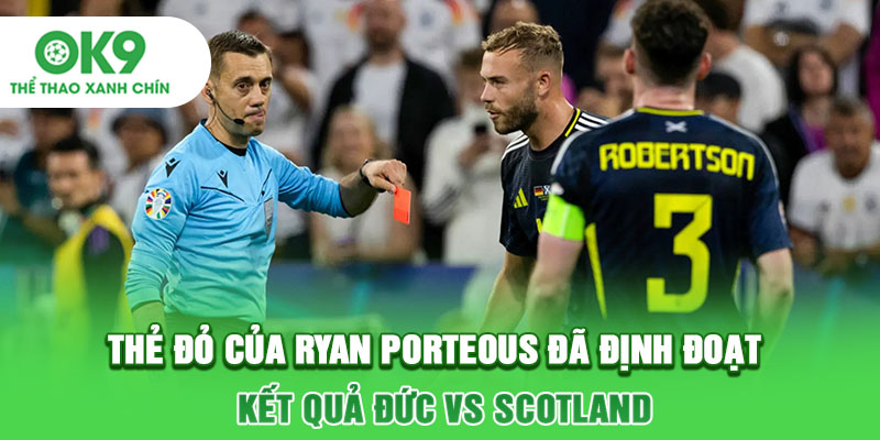 Thẻ đỏ của Ryan Porteous đã định đoạt kết quả Đức vs Scotland