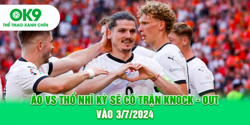 Áo vs Thổ Nhĩ Kỳ sẽ có trận Knock-out vào 3/7/2024