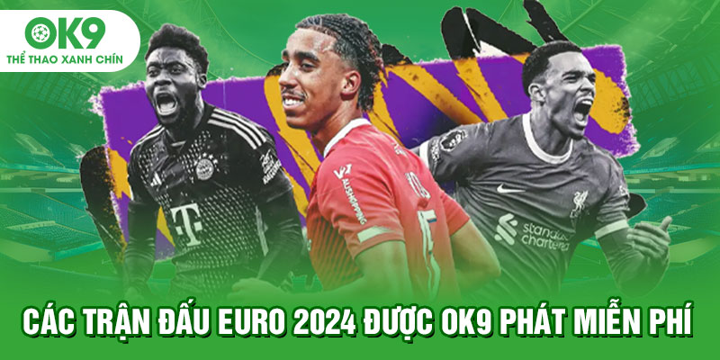 Các trận đấu Euro 2024 được OK9 phát miễn phí