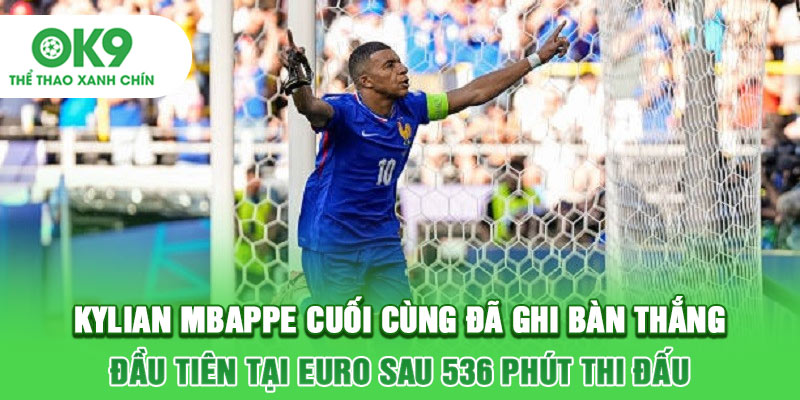 Kylian Mbappe cuối cùng đã ghi bàn thắng đầu tiên tại Euro sau 536 phút thi đấu