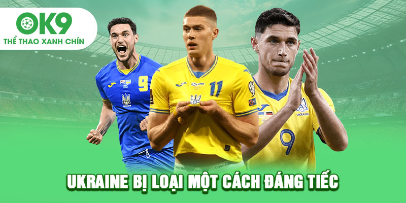 Ukraine bị loại một cách đáng tiếc