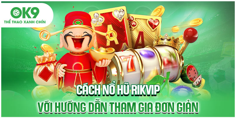 Cách nổ hũ Rikvip với hướng dẫn tham gia đơn giản