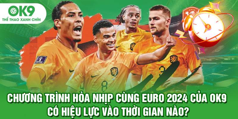 Chương trình hòa nhịp cùng Euro 2024 của OK9 có hiệu lực vào thời gian nào?