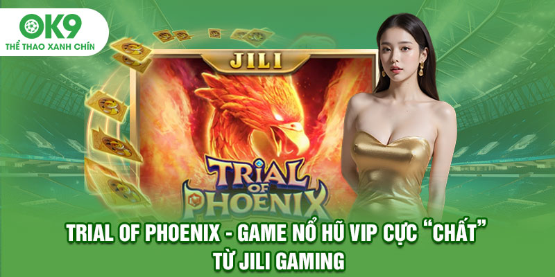 Trial Of Phoenix - Game nổ hũ Vip cực "chất" từ Jili Gaming
