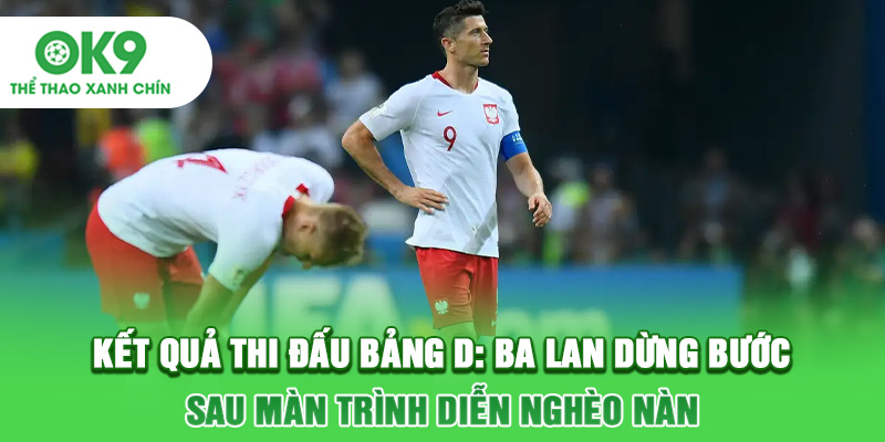 Kết quả thi đấu bảng D: Ba Lan dừng bước sau màn trình diễn nghèo nàn