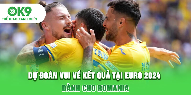 Dự đoán vui về kết quả tại Euro 2024 dành cho Romania