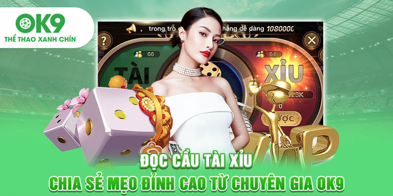 Đọc Cầu Tài Xỉu - Chia Sẻ Mẹo Đỉnh Cao Từ Chuyên Gia OK9