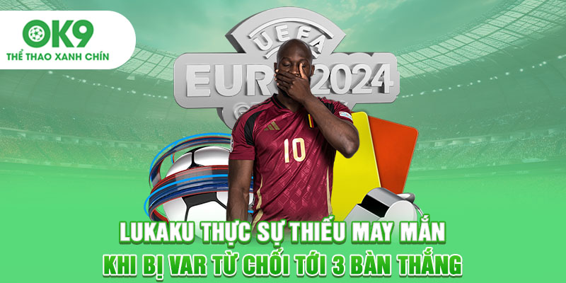 Lukaku thực sự thiếu may mắn khi bị var từ chối tới 3 bàn thắng