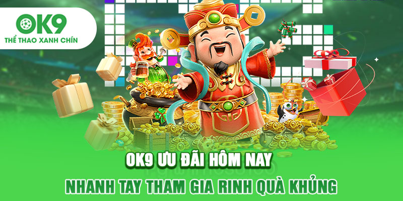 OK9 Ưu Đãi Hôm Nay - Nhanh Tay Tham Gia Rinh Quà Khủng