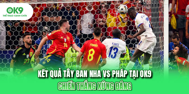 Kết Quả Tây Ban Nha Vs Pháp Tại OK9: Chiến Thắng Xứng Đáng