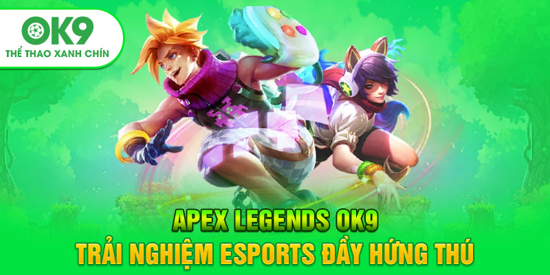Apex Legends OK9 - Trải Nghiệm Esports Đầy Hứng Thú