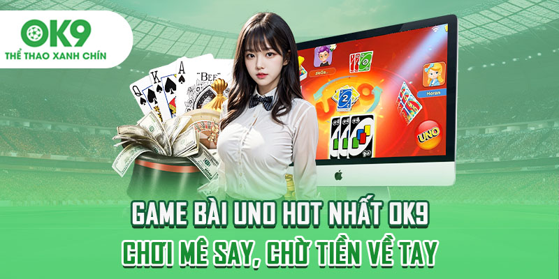 Game Bài Uno Hot Nhất OK9 - Chơi Mê Say, Chờ Tiền Về Tay