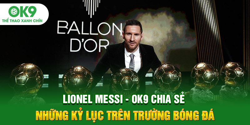 Lionel Messi - OK9 Chia Sẻ Những Kỷ Lục Trên Trường Bóng Đá