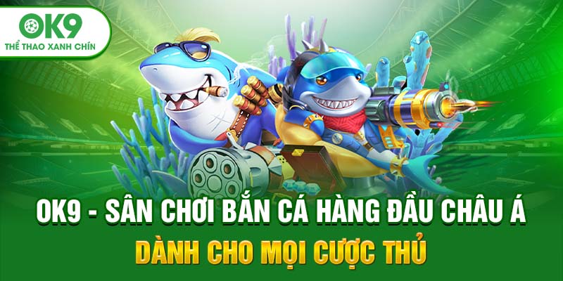 OK9 - Sân Chơi Bắn Cá Hàng Đầu Châu Á Dành Cho Mọi Cược Thủ