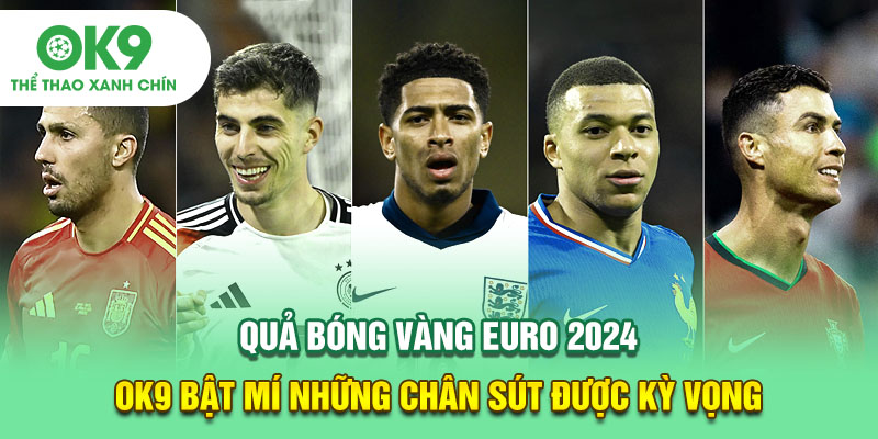 Quả Bóng Vàng EURO 2024 - OK9 Bật Mí Những Chân Sút Được Kỳ Vọng