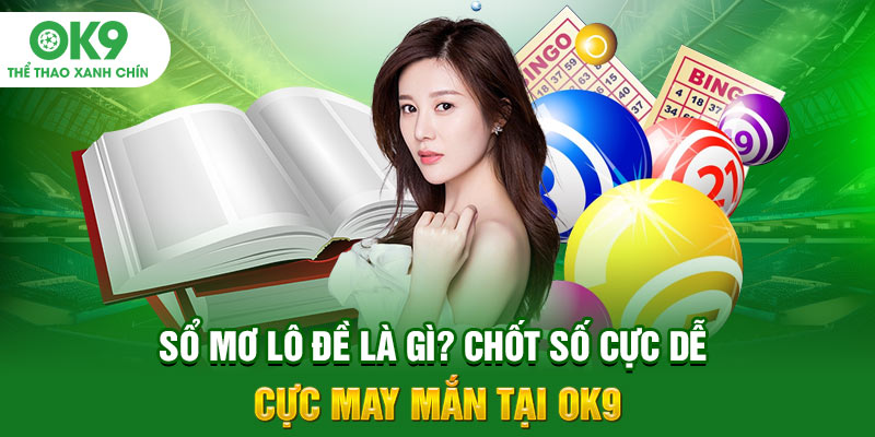 Sổ Mơ Lô Đề Là Gì? Chốt Số Cực Dễ Cực May Mắn Tại OK9