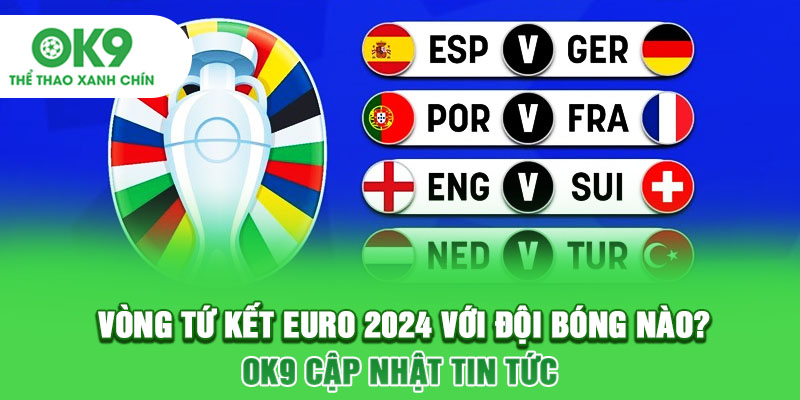 Vòng Tứ Kết Euro 2024 Với Đội Bóng Nào? OK9 Cập Nhật Tin Tức