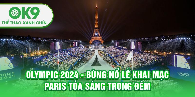 Olympic 2024 - Bùng Nổ Lễ Khai Mạc: Paris Tỏa Sáng Trong Đêm