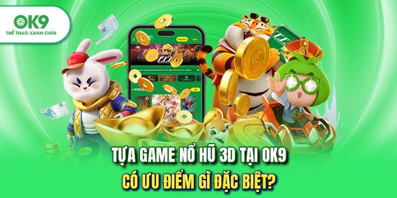 Tựa game nổ hũ 3D tại OK9 có ưu điểm gì đặc biệt?