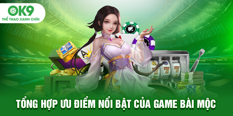 Tổng hợp ưu điểm nổi bật của game bài Mộc