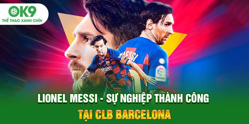 Lionel Messi - Sự nghiệp thành công tại CLB Barcelona