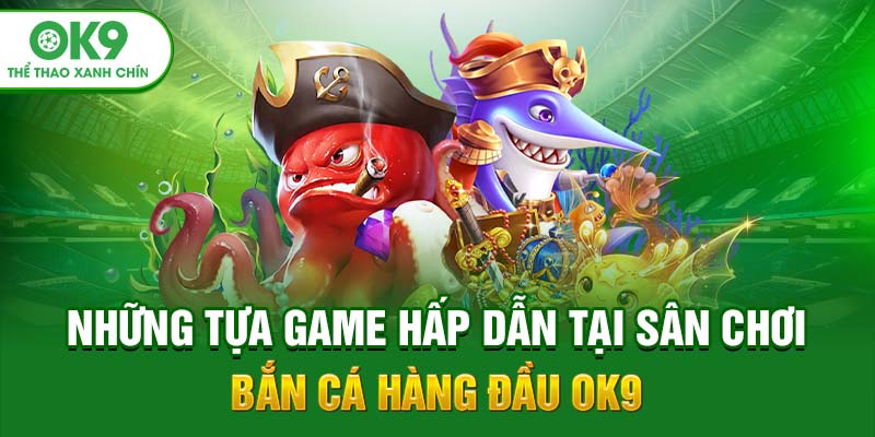 Những tựa game hấp dẫn tại sân chơi bắn cá hàng đầu OK9