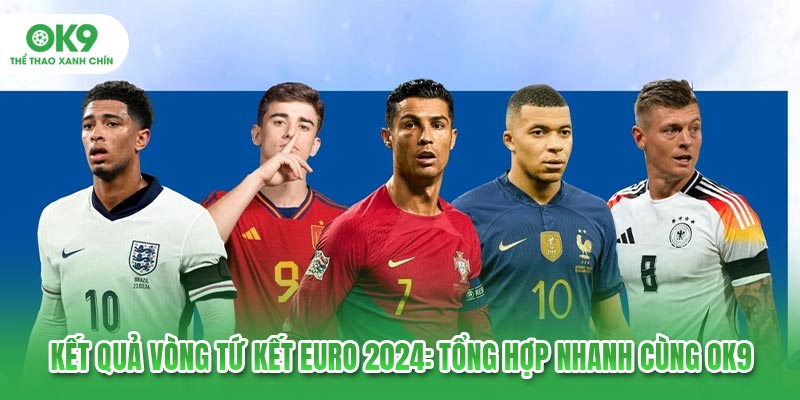 Kết Quả Vòng Tứ Kết Euro 2024: Tổng Hợp Nhanh Cùng OK9