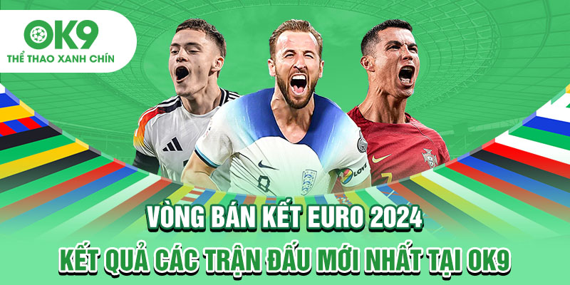Vòng Bán Kết Euro 2024: Kết Quả Các Trận Đấu Mới Nhất Tại OK9