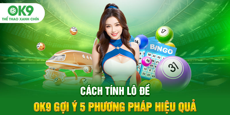 Cách Tính Lô Đề - OK9 Gợi Ý 5 Phương Pháp Hiệu Quả